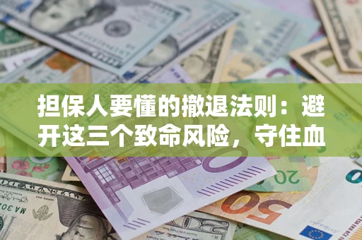 北京担保人要懂的撤退法则：避开这三个致命风险，守住血汗钱