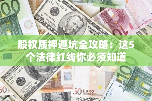 北京股权质押避坑全攻略：这5个法律红线你必须知道