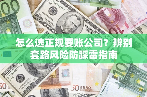 北京怎么选正规要账公司？辨别套路风险防踩雷指南