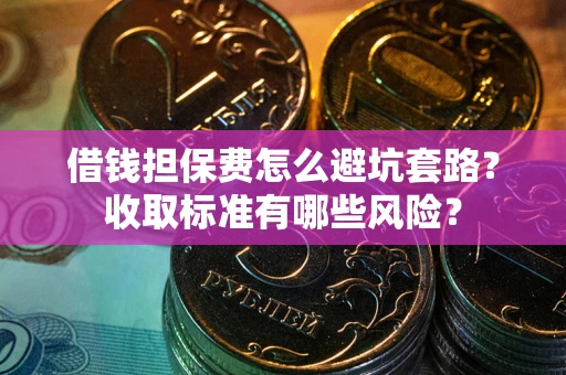 北京借钱担保费怎么避坑套路?收取标准有哪些风险? 北京借钱担保费怎么避坑套路?收取标准有哪些风险?