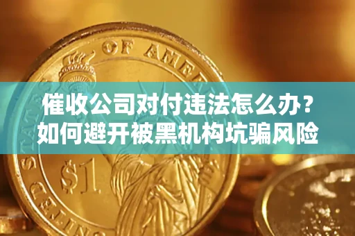北京催收公司对付违法怎么办？如何避开被黑机构坑骗风险
