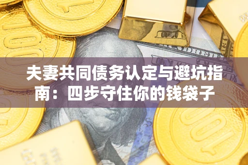 北京夫妻共同债务认定与避坑指南：四步守住你的钱袋子