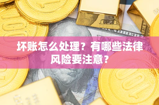 北京坏账怎么处理？有哪些法律风险要注意？