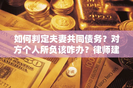 北京如何判定夫妻共同债务？对方个人所负该咋办？律师建议