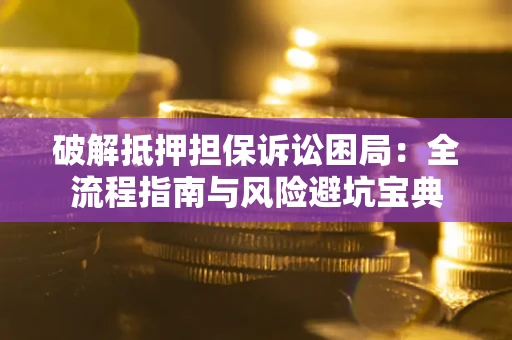 北京破解抵押担保诉讼困局:全流程指南与风险避坑宝典 北京破解抵押担保诉讼困局:全流程指南与风险避坑宝典