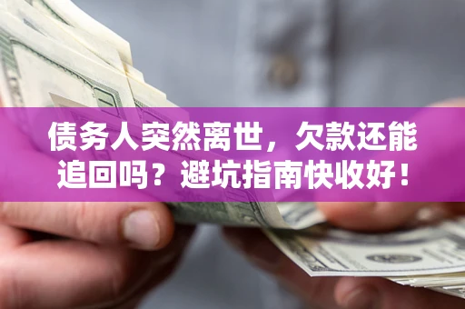 北京债务人突然离世，欠款还能追回吗？避坑指南快收好！