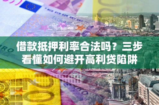 北京借款抵押利率合法吗？三步看懂如何避开高利贷陷阱