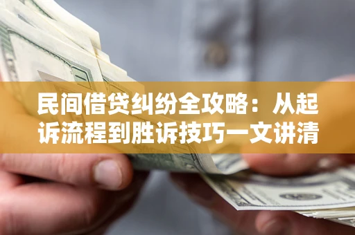 北京民间借贷纠纷全攻略：从起诉流程到胜诉技巧一文讲清