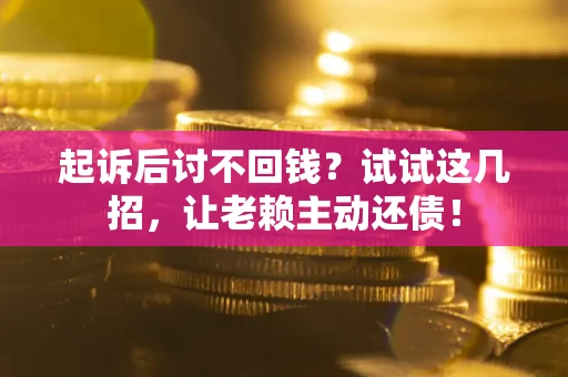 北京起诉后讨不回钱？试试这几招，让老赖主动还债！