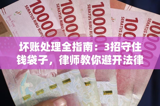 北京坏账处理全指南：3招守住钱袋子，律师教你避开法律雷区