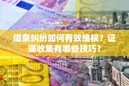 北京借条纠纷如何有效维权？证据收集有哪些技巧？