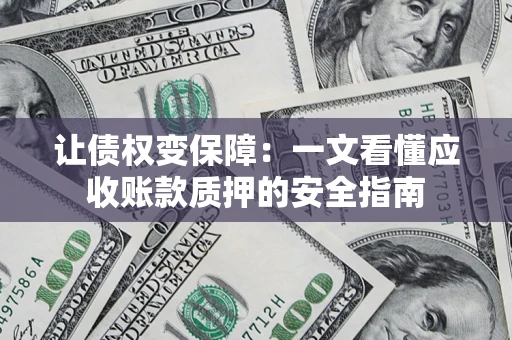 北京让债权变保障：一文看懂应收账款质押的安全指南