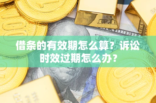 北京借条的有效期怎么算？诉讼时效过期怎么办？
