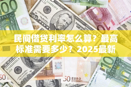 北京民间借贷利率怎么算？最高标准需要多少？2025最新避坑指南