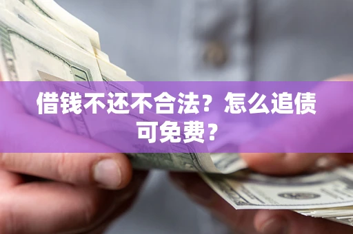 北京借钱不还不合法？怎么追债可免费？