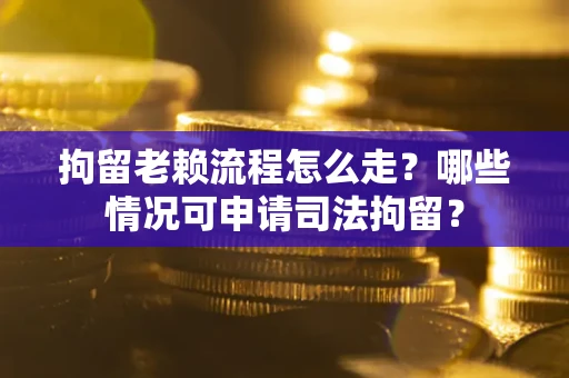 北京拘留老赖流程怎么走?哪些情况可申请司法拘留? 北京拘留老赖流程怎么走?哪些情况可申请司法拘留?