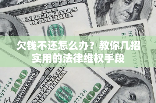 北京欠钱不还怎么办？教你几招实用的法律维权手段