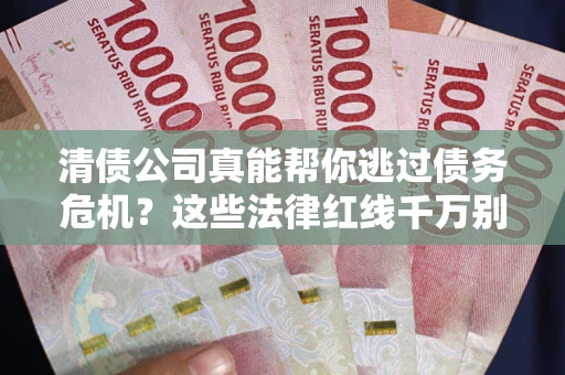 北京清债公司真能帮你逃过债务危机？这些法律红线千万别踩