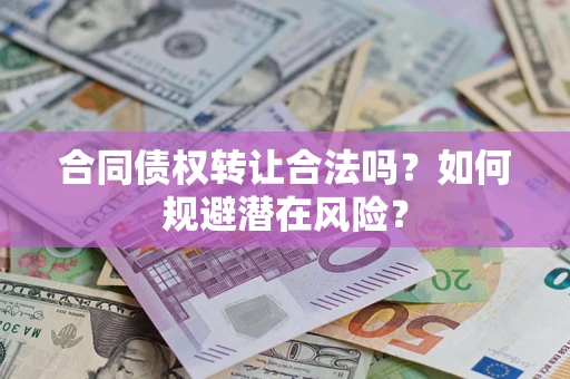 北京合同债权转让合法吗?如何规避潜在风险? 北京合同债权转让合法吗?如何规避潜在风险?