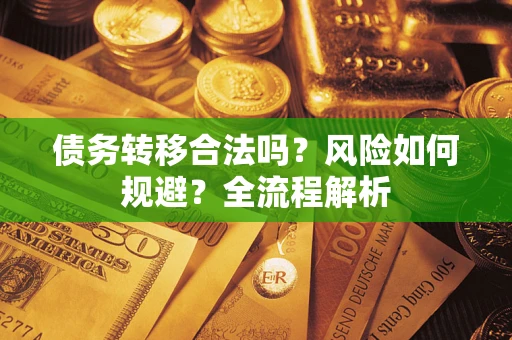 北京债务转移合法吗？风险如何规避？全流程解析
