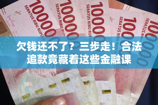北京欠钱还不了？三步走！合法追款竟藏着这些金融课