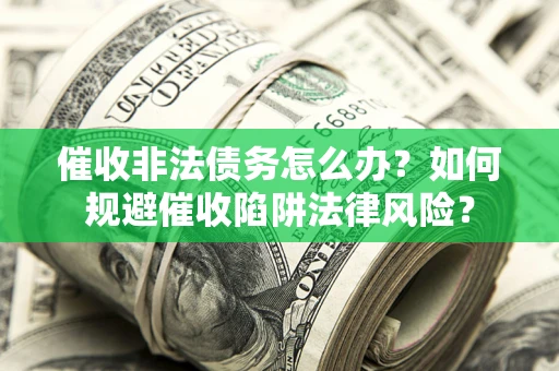 北京催收非法债务怎么办？如何规避催收陷阱法律风险？