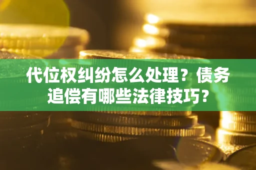 北京代位权纠纷怎么处理？债务追偿有哪些法律技巧？