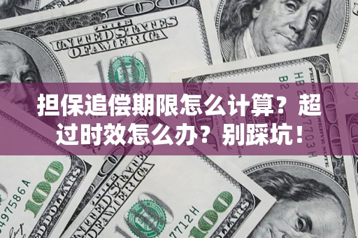 北京担保追偿期限怎么计算？超过时效怎么办？别踩坑！