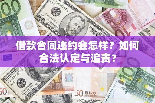 北京借款合同违约会怎样？如何合法认定与追责？