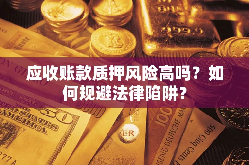 北京应收账款质押风险高吗？如何规避法律陷阱？