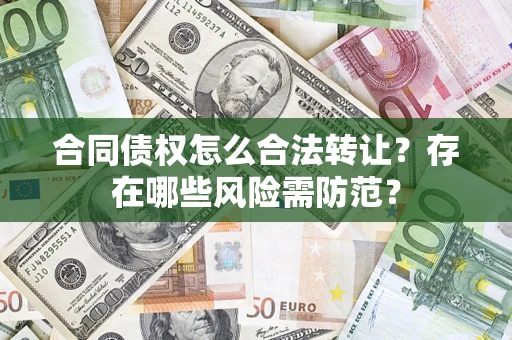 北京合同债权怎么合法转让？存在哪些风险需防范？