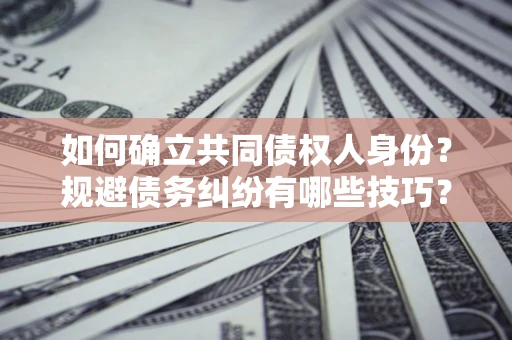 北京如何确立共同债权人身份？规避债务纠纷有哪些技巧？