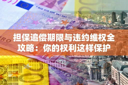 北京担保追偿期限与违约维权全攻略：你的权利这样保护