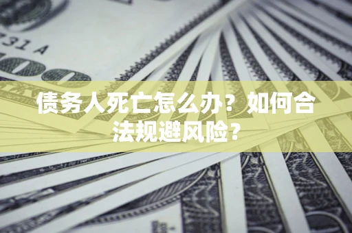 北京债务人死亡怎么办？如何合法规避风险？