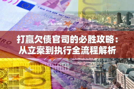 北京打赢欠债官司的必胜攻略：从立案到执行全流程解析