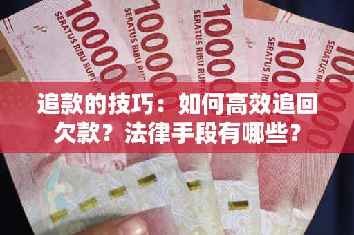 北京追款的技巧：如何高效追回欠款？法律手段有哪些？