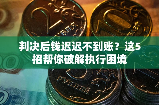 北京判决后钱迟迟不到账？这5招帮你破解执行困境