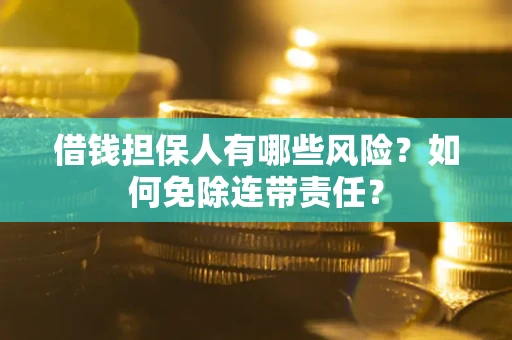北京借钱担保人有哪些风险？如何免除连带责任？