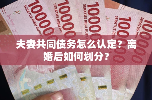 北京夫妻共同债务怎么认定？离婚后如何划分？