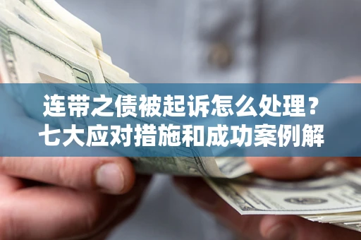 北京连带之债被起诉怎么处理？七大应对措施和成功案例解析