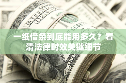 北京一纸借条到底能用多久？看清法律时效关键细节