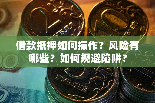 北京借款抵押如何操作?风险有哪些?如何规避陷阱? 北京借款抵押如何操作?风险有哪些?如何规避陷阱?