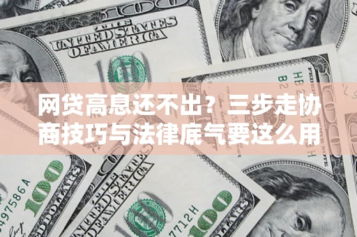 北京网贷高息还不出？三步走协商技巧与法律底气要这么用