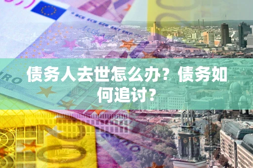 北京债务人去世怎么办？债务如何追讨？