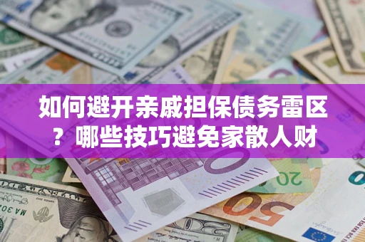 北京如何避开亲戚担保债务雷区？哪些技巧避免家散人财