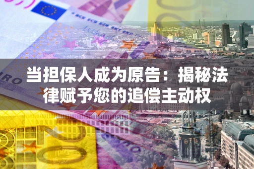 北京当担保人成为原告：揭秘法律赋予您的追偿主动权