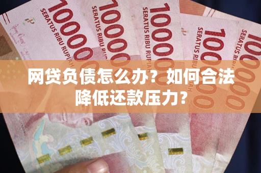 北京网贷负债怎么办？如何合法降低还款压力？