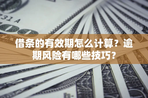 北京借条的有效期怎么计算？逾期风险有哪些技巧？