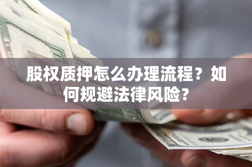 北京股权质押怎么办理流程？如何规避法律风险？