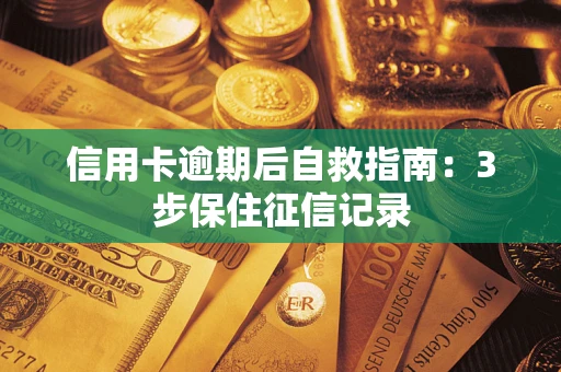 北京信用卡逾期后自救指南：3步保住征信记录
